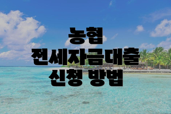 농협 전세자금대출 신청 방법