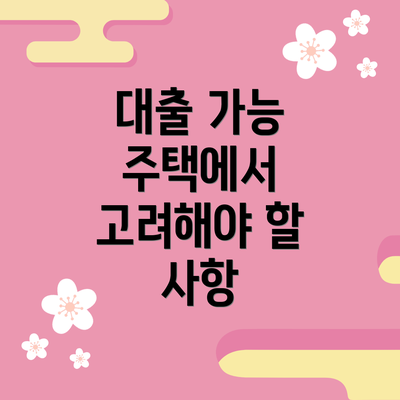 대출 가능 주택에서 고려해야 할 사항