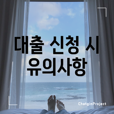 대출 신청 시 유의사항