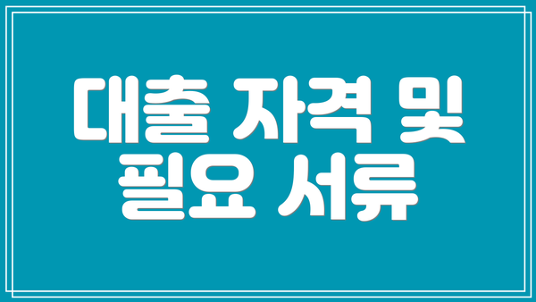 대출 자격 및 필요 서류