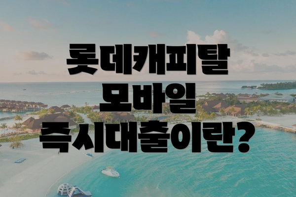롯데캐피탈 모바일 즉시대출이란?