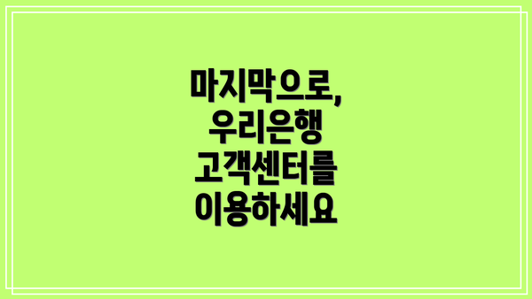마지막으로, 우리은행 고객센터를 이용하세요