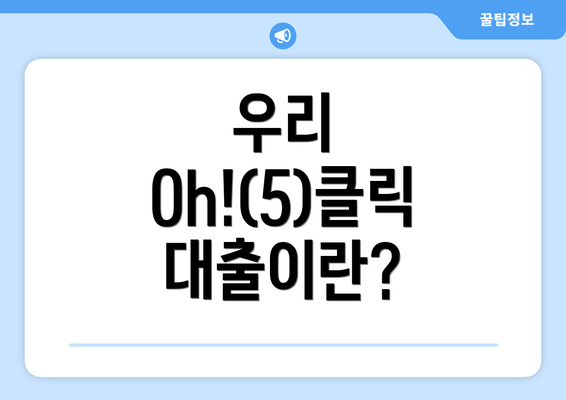 우리 Oh!(5)클릭 대출이란?