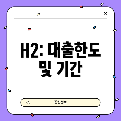H2: 대출한도 및 기간