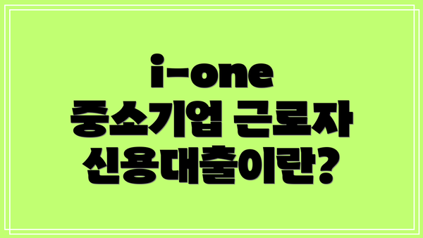 i-one 중소기업 근로자신용대출이란?