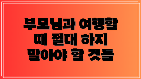 부모님과 여행할 때 절대 하지 말아야 할 것들