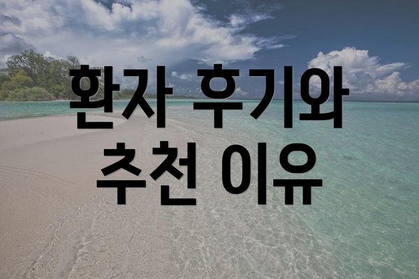 환자 후기와 추천 이유