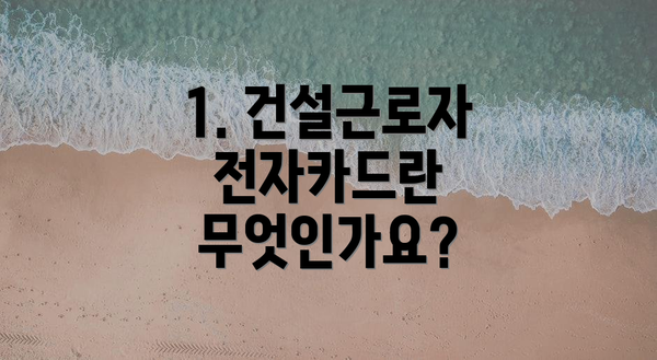 1. 건설근로자 전자카드란 무엇인가요?