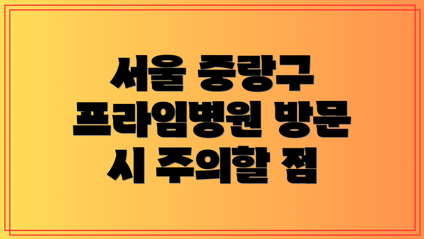 서울 중랑구 프라임병원 방문 시 주의할 점