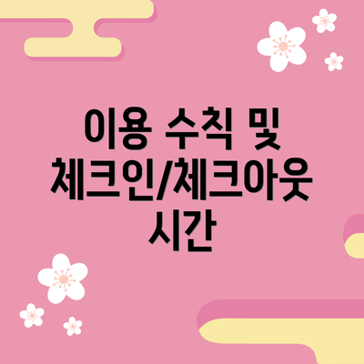 이용 수칙 및 체크인/체크아웃 시간