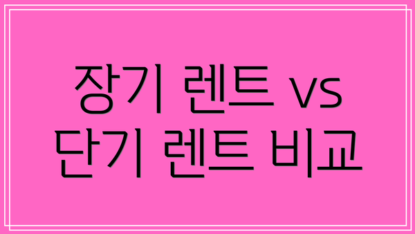 장기 렌트 vs 단기 렌트 비교