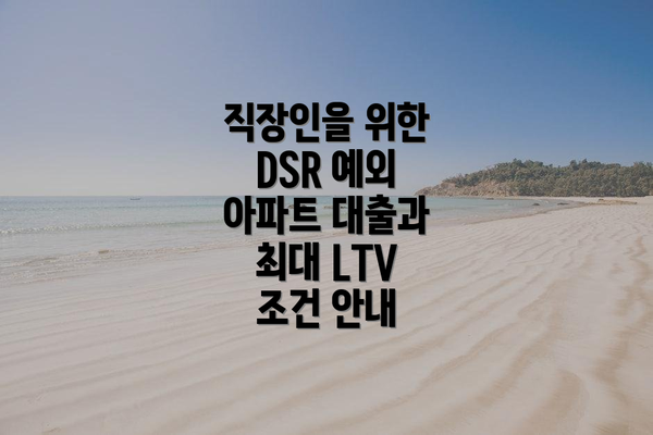 직장인을 위한 DSR 예외 아파트 대출과 최대 LTV 조건 안내