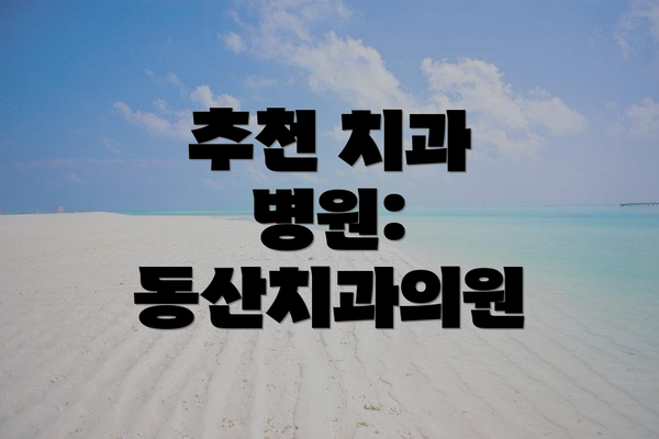 추천 치과 병원: 동산치과의원