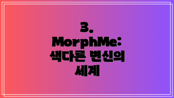 3. MorphMe: 색다른 변신의 세계