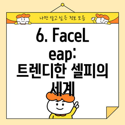 6. FaceLeap: 트렌디한 셀피의 세계